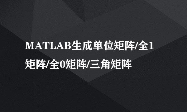 MATLAB生成单位矩阵/全1矩阵/全0矩阵/三角矩阵