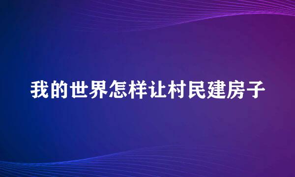 我的世界怎样让村民建房子
