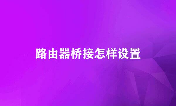 路由器桥接怎样设置