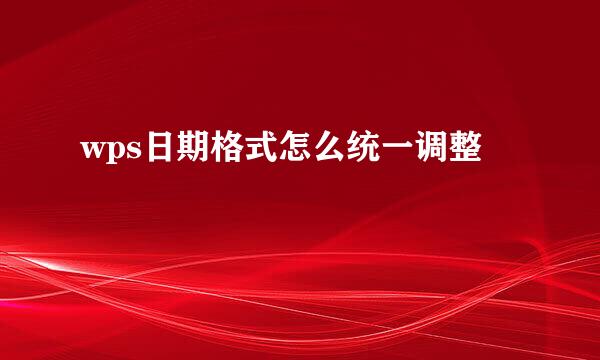 wps日期格式怎么统一调整
