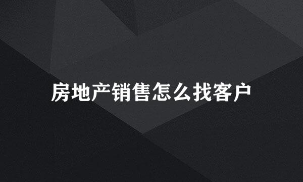 房地产销售怎么找客户