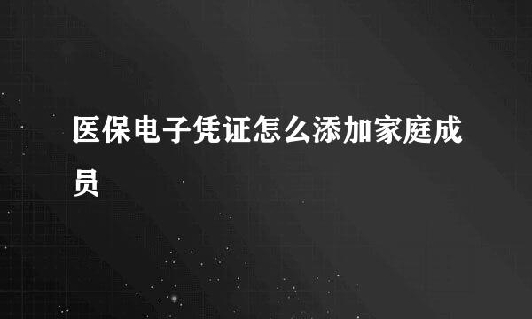 医保电子凭证怎么添加家庭成员