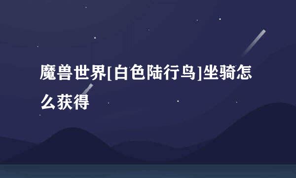 魔兽世界[白色陆行鸟]坐骑怎么获得