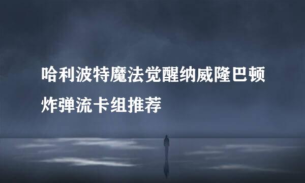 哈利波特魔法觉醒纳威隆巴顿炸弹流卡组推荐