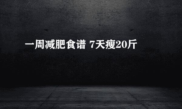 一周减肥食谱 7天瘦20斤
