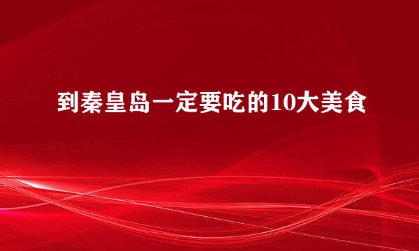 到秦皇岛一定要吃的10大美食
