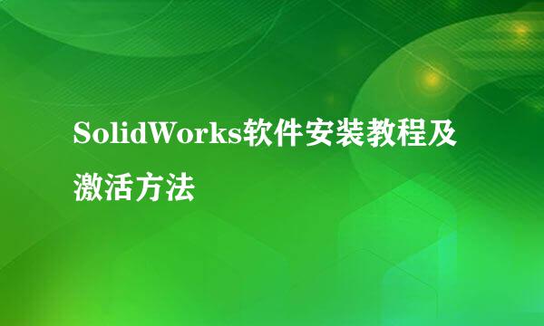 SolidWorks软件安装教程及激活方法