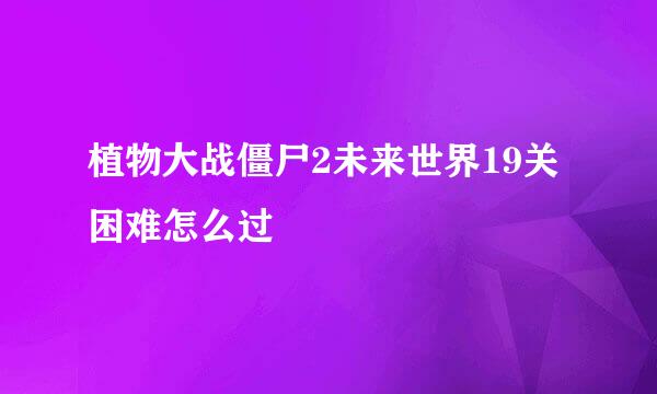 植物大战僵尸2未来世界19关困难怎么过
