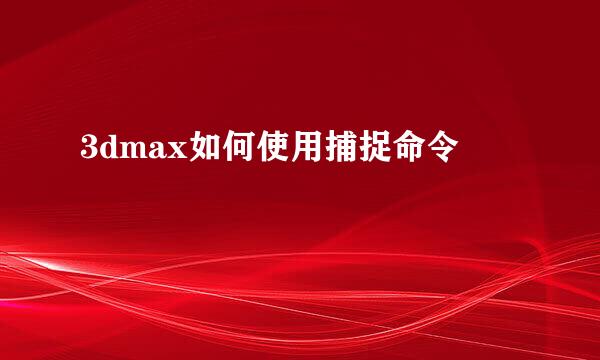 3dmax如何使用捕捉命令