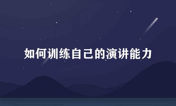 如何训练自己的演讲能力