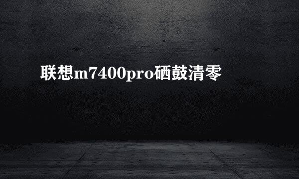 联想m7400pro硒鼓清零