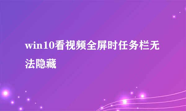 win10看视频全屏时任务栏无法隐藏