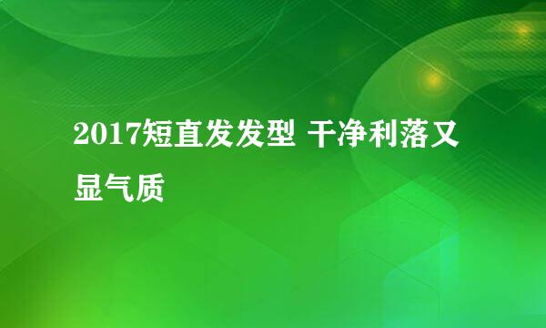 2017短直发发型 干净利落又显气质