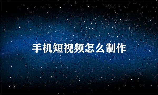 手机短视频怎么制作