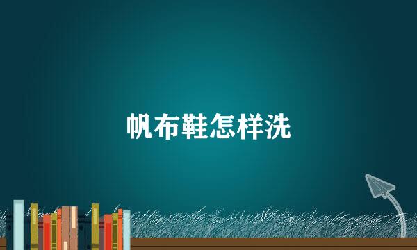 帆布鞋怎样洗