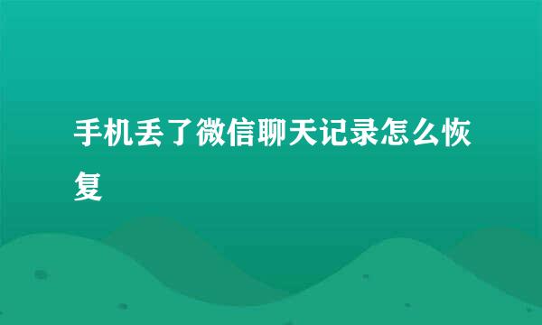 手机丢了微信聊天记录怎么恢复