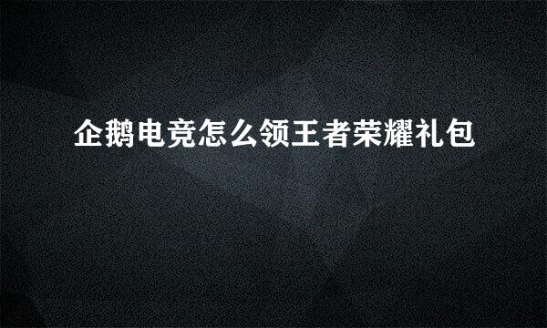 企鹅电竞怎么领王者荣耀礼包