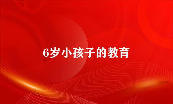 6岁小孩子的教育
