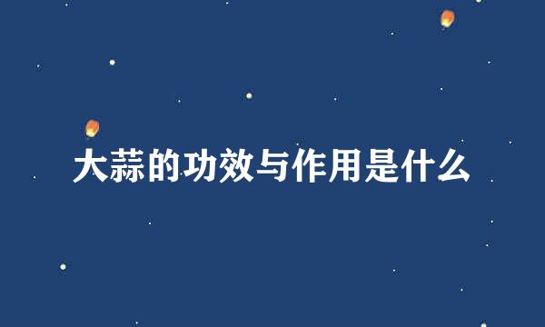 大蒜的功效与作用是什么