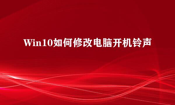 Win10如何修改电脑开机铃声