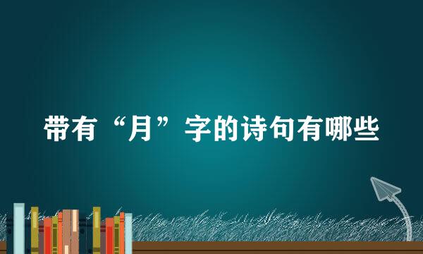 带有“月”字的诗句有哪些