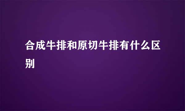 合成牛排和原切牛排有什么区别