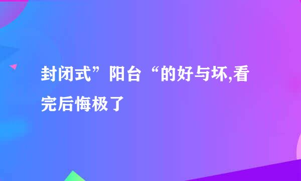 封闭式”阳台“的好与坏,看完后悔极了