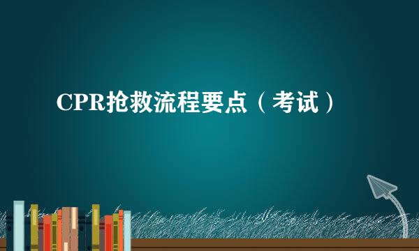 CPR抢救流程要点（考试）
