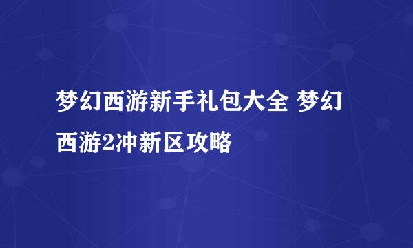 梦幻西游新手礼包大全 梦幻西游2冲新区攻略