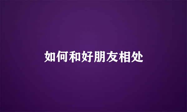 如何和好朋友相处