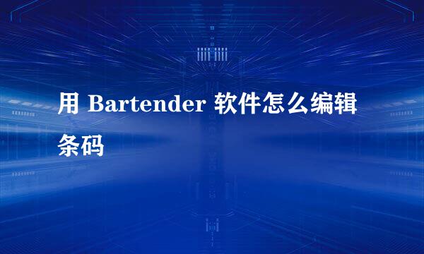 用 Bartender 软件怎么编辑条码