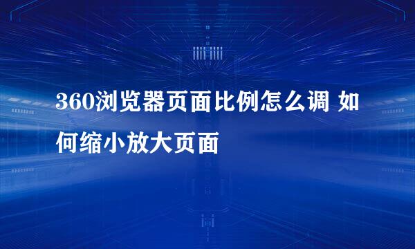 360浏览器页面比例怎么调 如何缩小放大页面