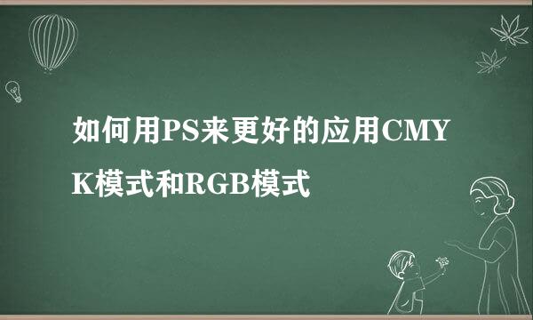 如何用PS来更好的应用CMYK模式和RGB模式
