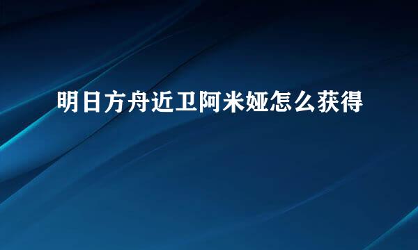 明日方舟近卫阿米娅怎么获得