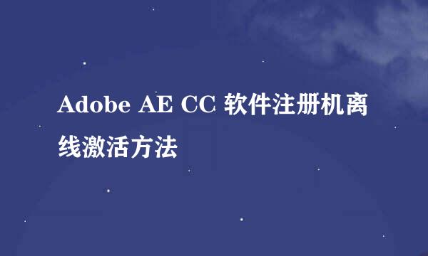 Adobe AE CC 软件注册机离线激活方法