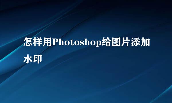 怎样用Photoshop给图片添加水印