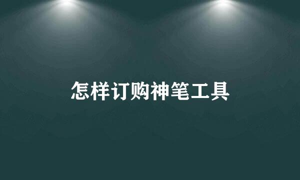 怎样订购神笔工具