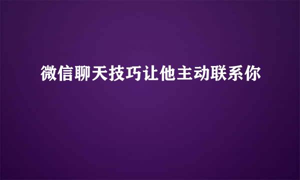 微信聊天技巧让他主动联系你