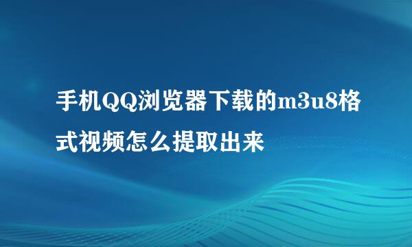 手机QQ浏览器下载的m3u8格式视频怎么提取出来