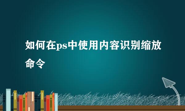 如何在ps中使用内容识别缩放命令