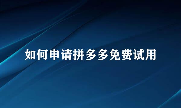 如何申请拼多多免费试用