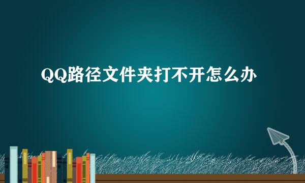 QQ路径文件夹打不开怎么办