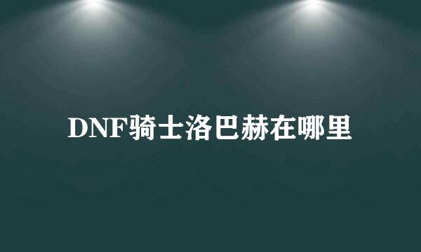 DNF骑士洛巴赫在哪里