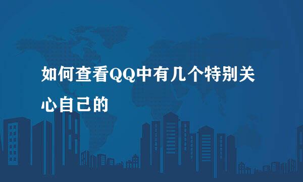 如何查看QQ中有几个特别关心自己的
