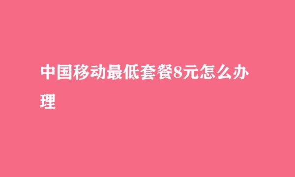 中国移动最低套餐8元怎么办理