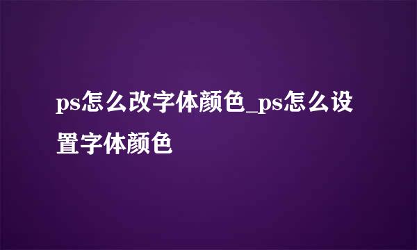 ps怎么改字体颜色_ps怎么设置字体颜色