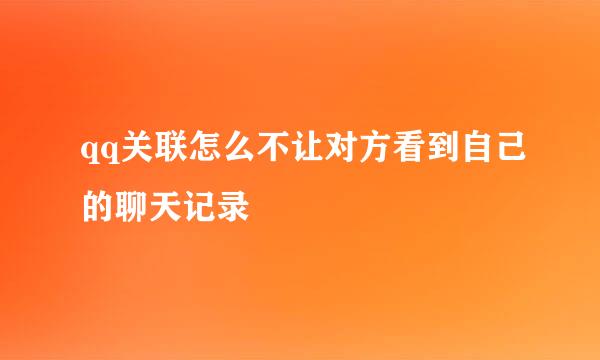 qq关联怎么不让对方看到自己的聊天记录