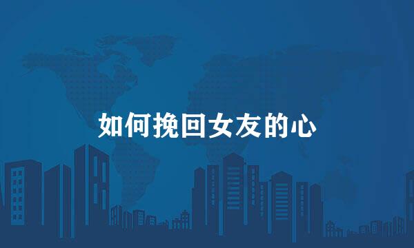 如何挽回女友的心