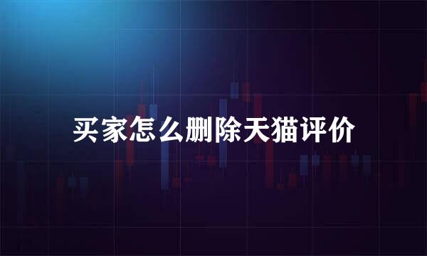 买家怎么删除天猫评价