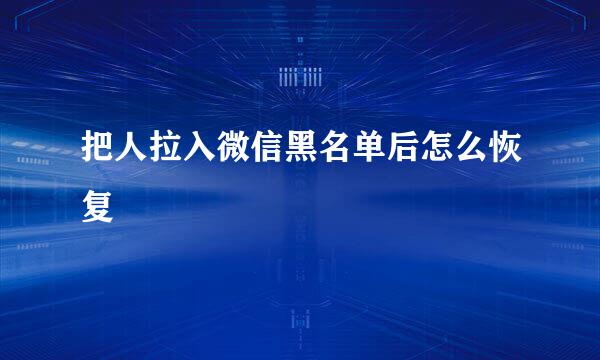 把人拉入微信黑名单后怎么恢复